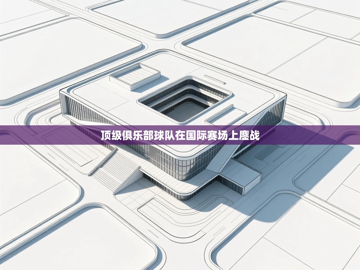 顶级俱乐部球队在国际赛场上鏖战  第2张