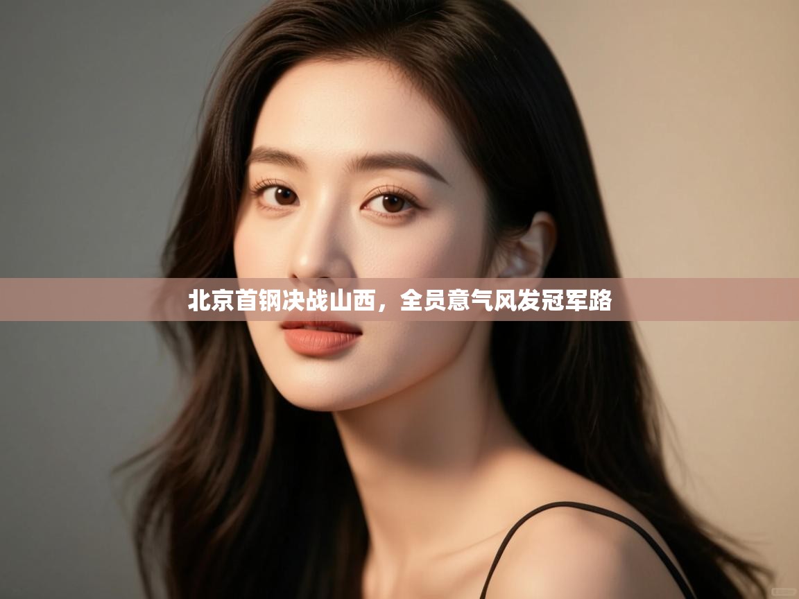 北京首钢决战山西，全员意气风发冠军路  第1张