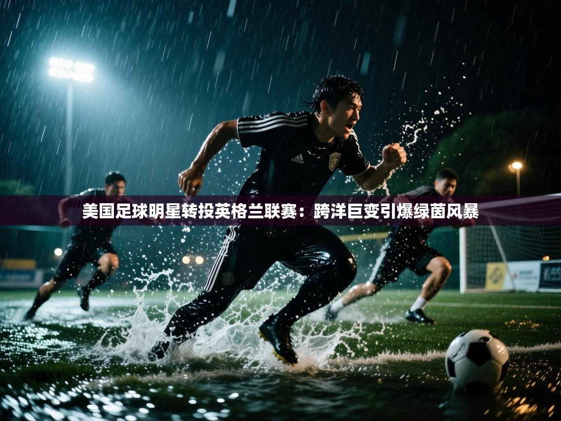 美国足球明星转投英格兰联赛：跨洋巨变引爆绿茵风暴  第2张