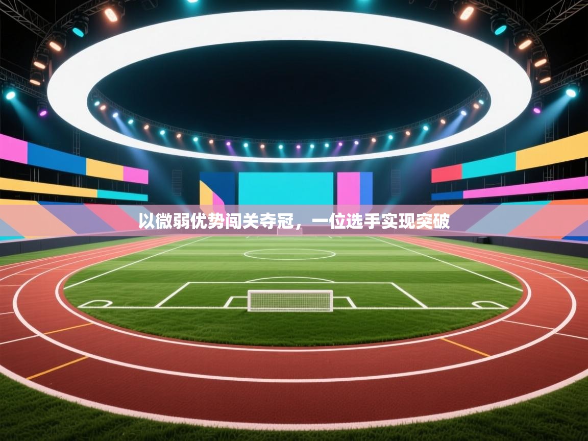 以微弱优势闯关夺冠,一位选手实现突破 第1张