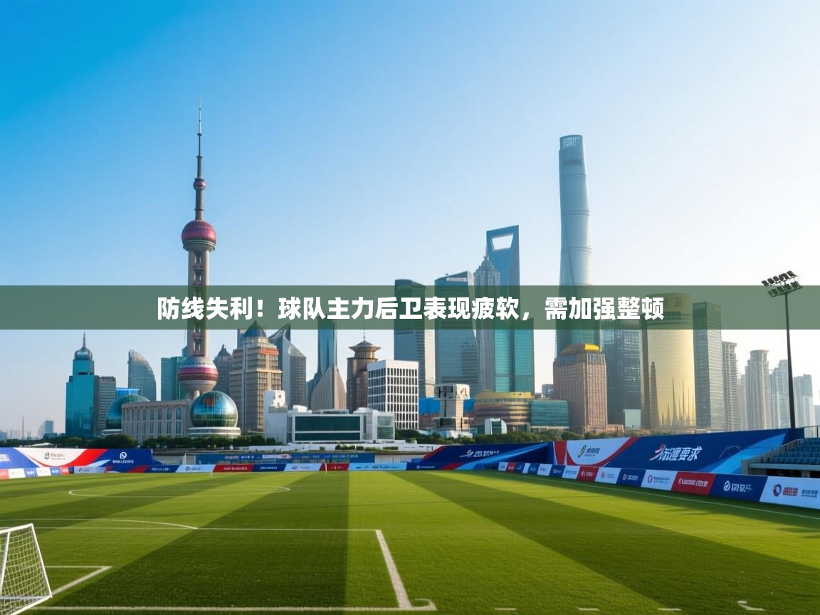 防线失利!球队主力后卫表现疲软,需加强整顿 第2张