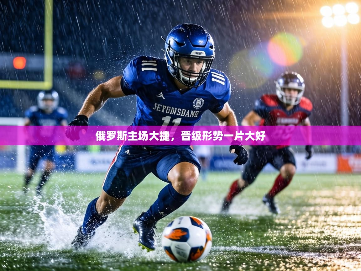 俄罗斯主场大捷,晋级形势一片大好 第1张