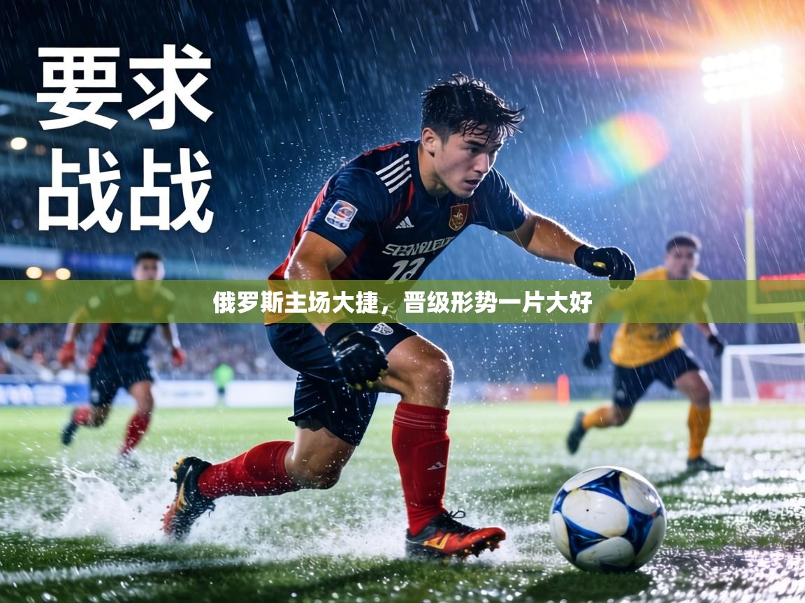 俄罗斯主场大捷,晋级形势一片大好 第2张