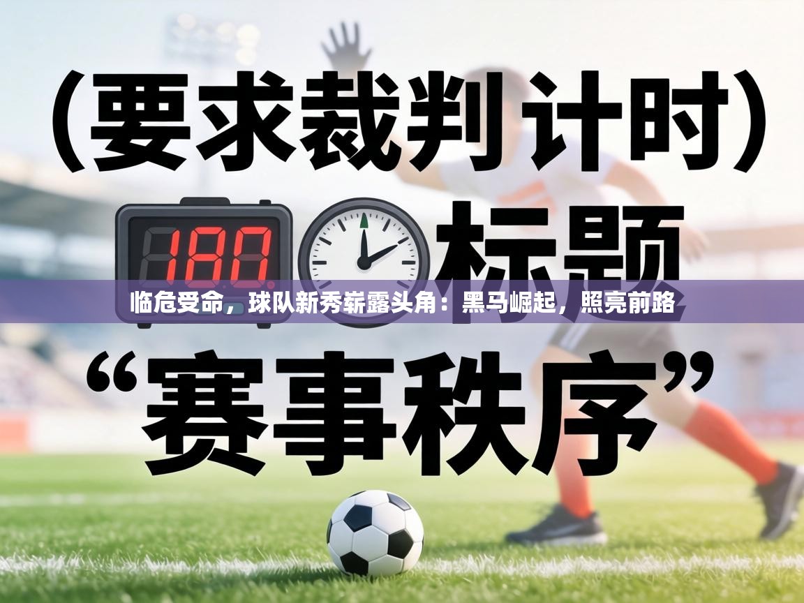 临危受命，球队新秀崭露头角：黑马崛起，照亮前路  第2张